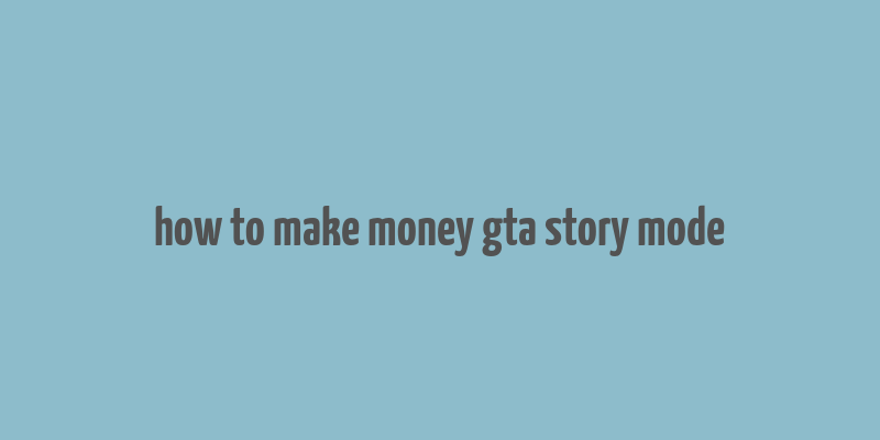 how to make money gta story mode