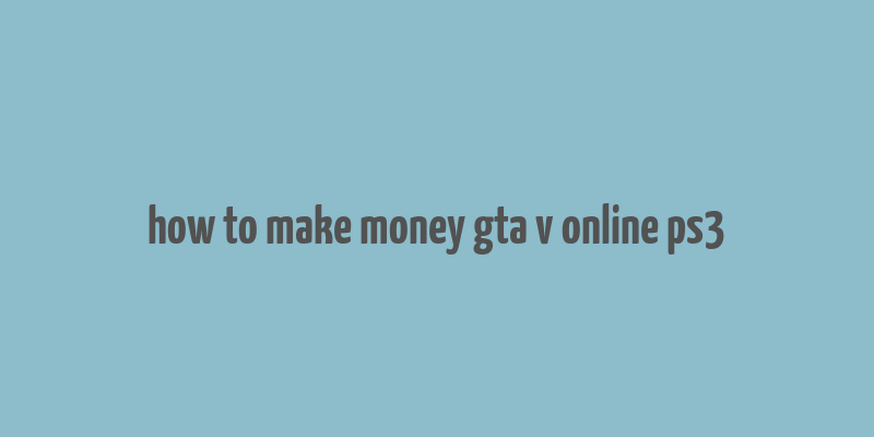 how to make money gta v online ps3