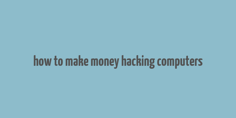 how to make money hacking computers