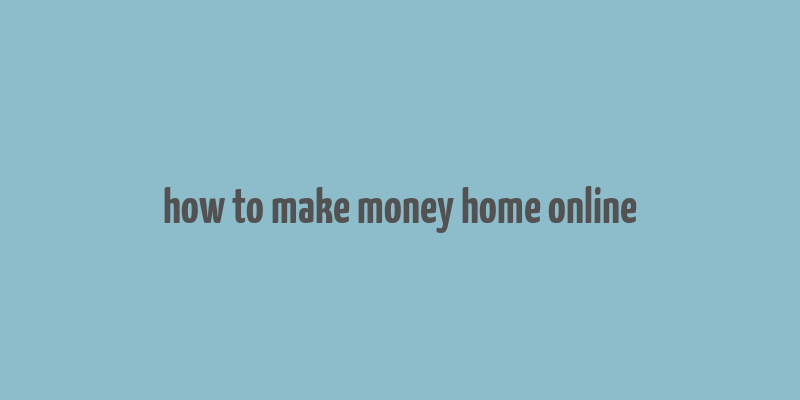 how to make money home online