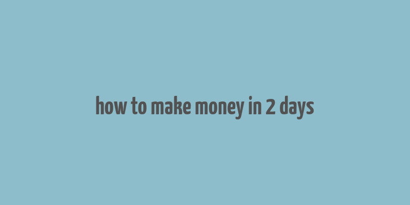 how to make money in 2 days