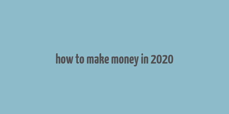 how to make money in 2020