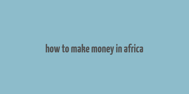 how to make money in africa