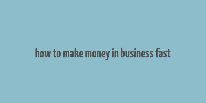 how to make money in business fast