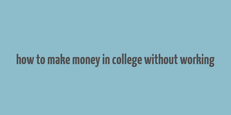 how to make money in college without working