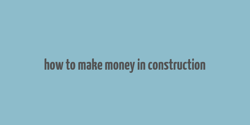 how to make money in construction