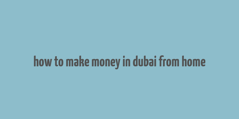 how to make money in dubai from home