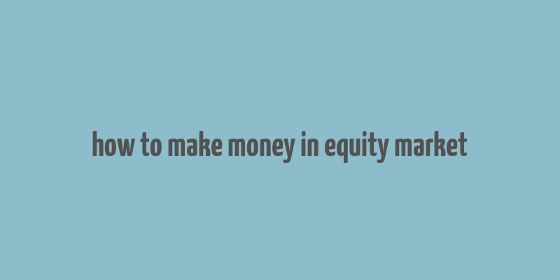 how to make money in equity market