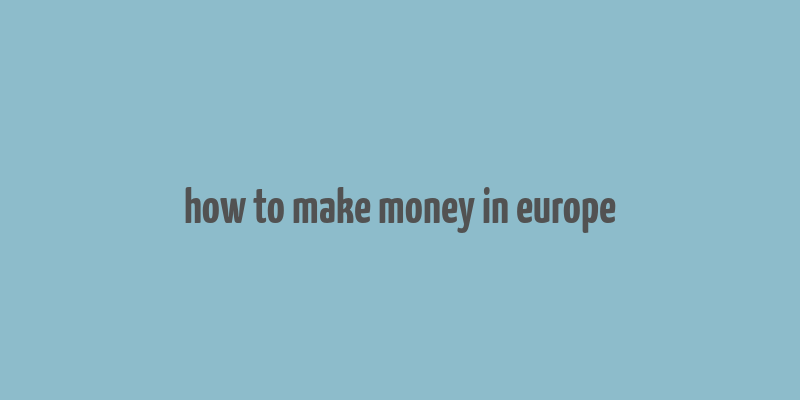 how to make money in europe