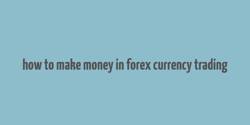 how to make money in forex currency trading