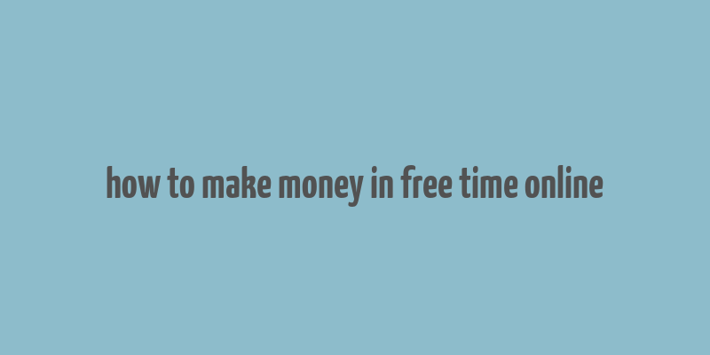 how to make money in free time online