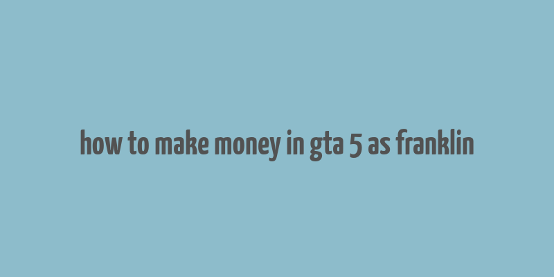 how to make money in gta 5 as franklin