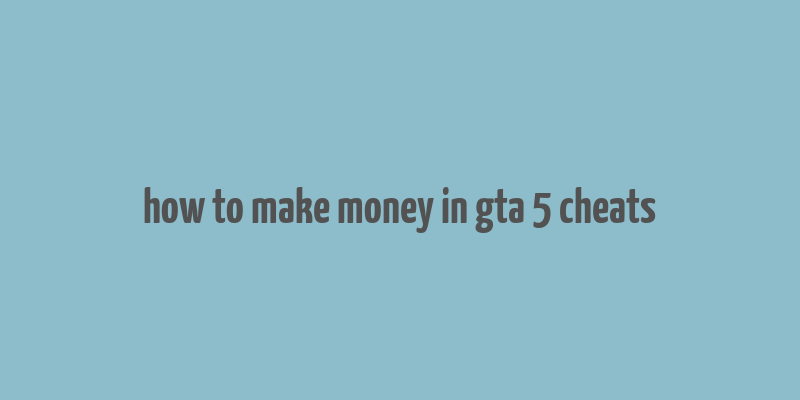 how to make money in gta 5 cheats