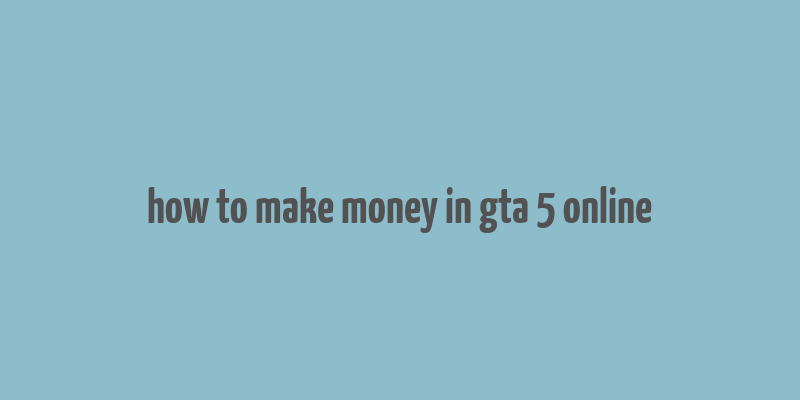 how to make money in gta 5 online