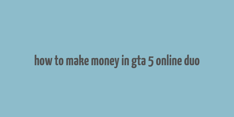 how to make money in gta 5 online duo