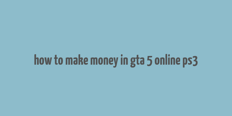 how to make money in gta 5 online ps3