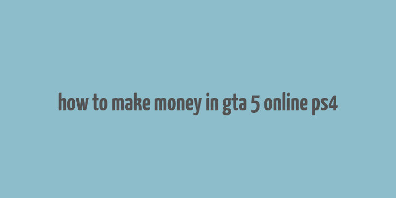 how to make money in gta 5 online ps4