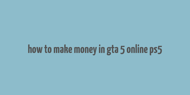 how to make money in gta 5 online ps5