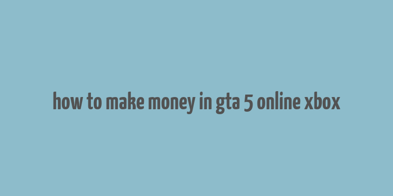 how to make money in gta 5 online xbox