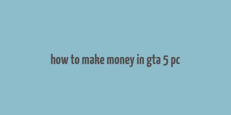 how to make money in gta 5 pc