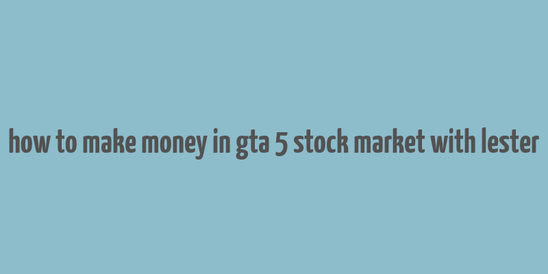 how to make money in gta 5 stock market with lester