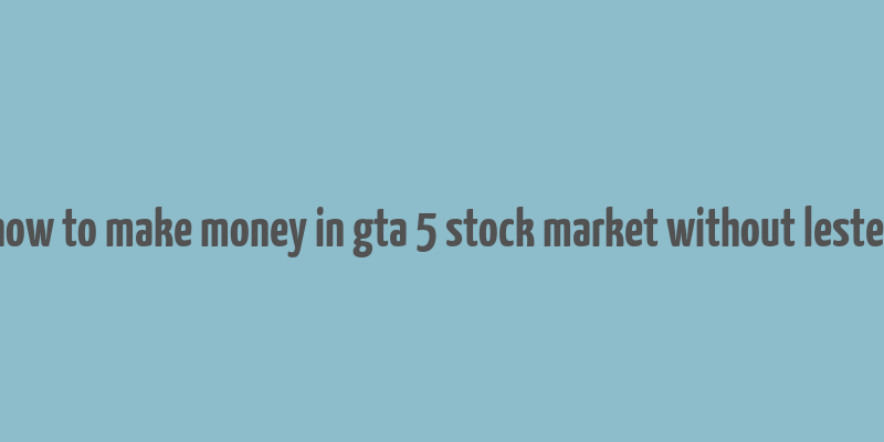 how to make money in gta 5 stock market without lester