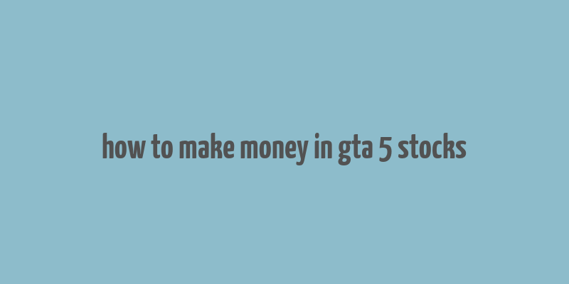 how to make money in gta 5 stocks