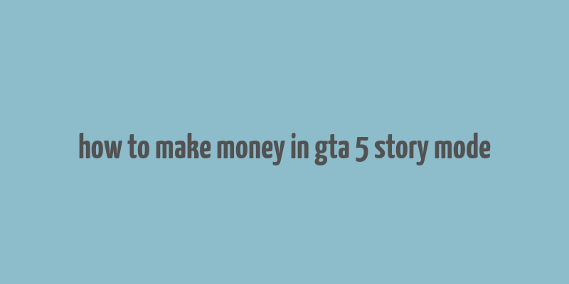 how to make money in gta 5 story mode