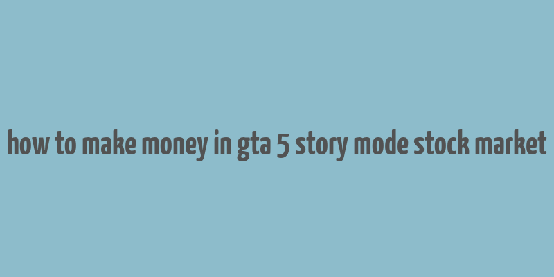 how to make money in gta 5 story mode stock market