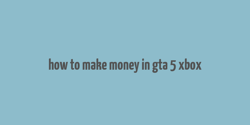 how to make money in gta 5 xbox