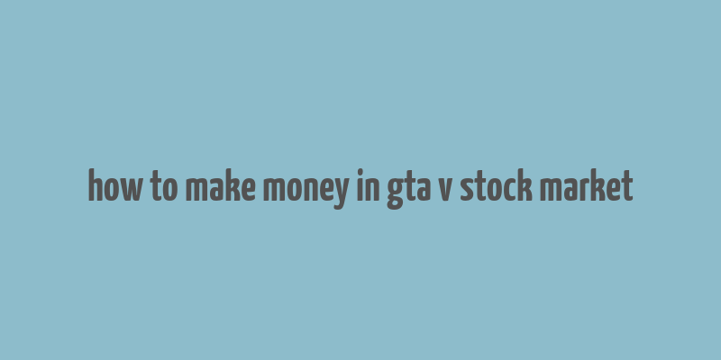 how to make money in gta v stock market