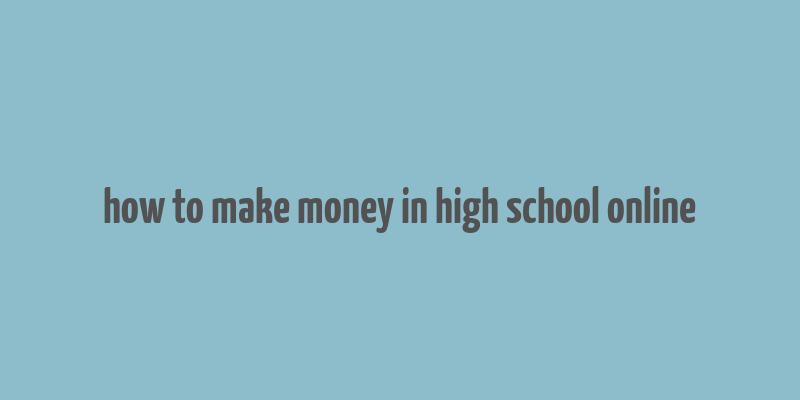 how to make money in high school online