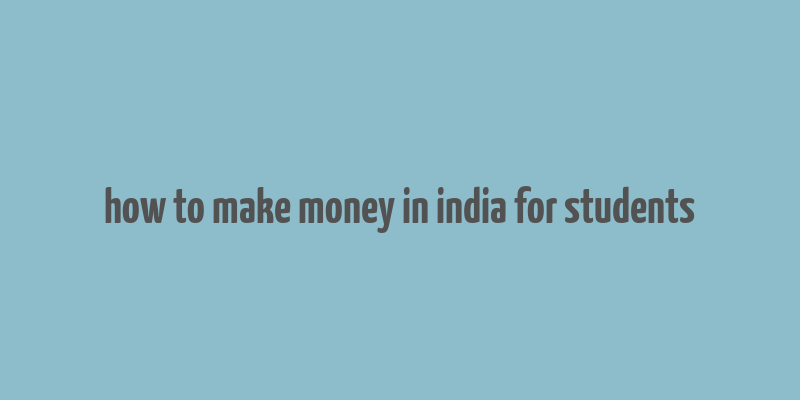 how to make money in india for students