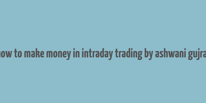 how to make money in intraday trading by ashwani gujral