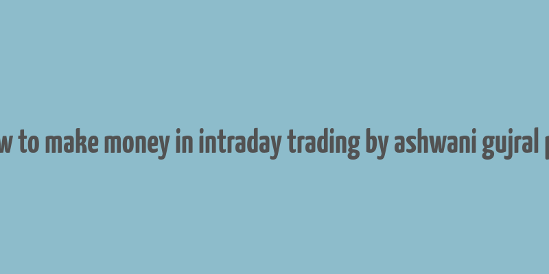 how to make money in intraday trading by ashwani gujral pdf