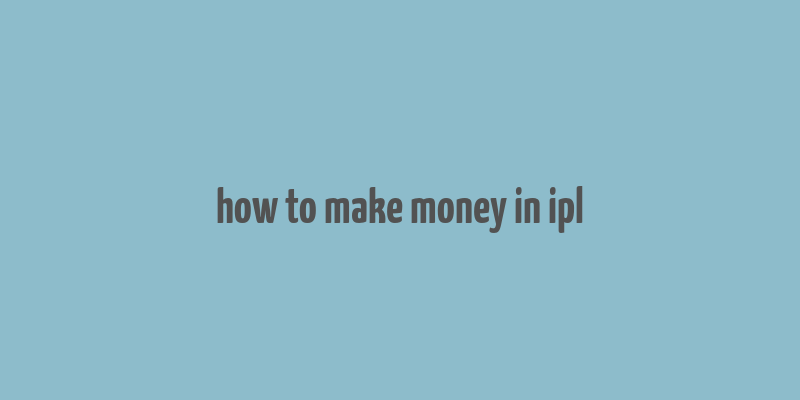 how to make money in ipl