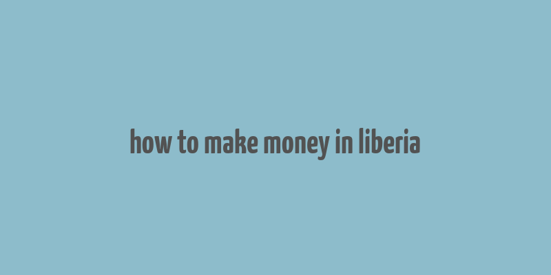 how to make money in liberia