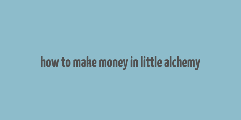 how to make money in little alchemy