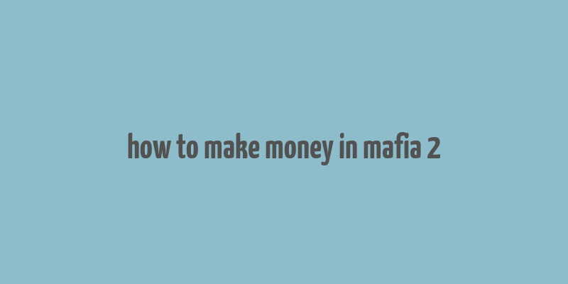 how to make money in mafia 2