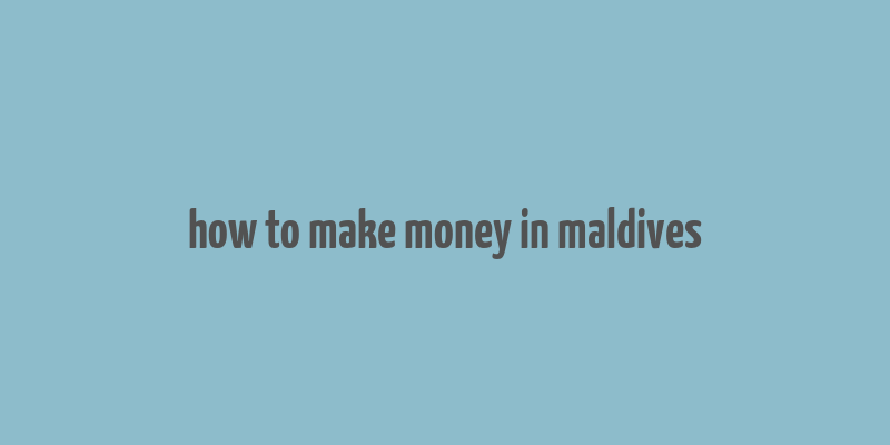 how to make money in maldives