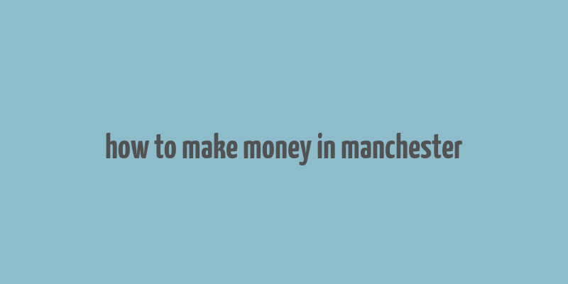 how to make money in manchester