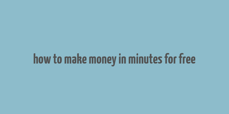 how to make money in minutes for free