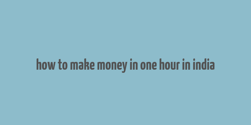 how to make money in one hour in india