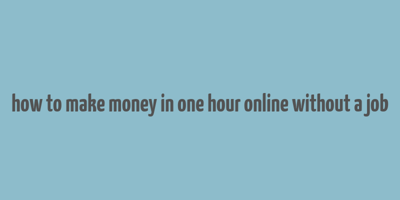 how to make money in one hour online without a job