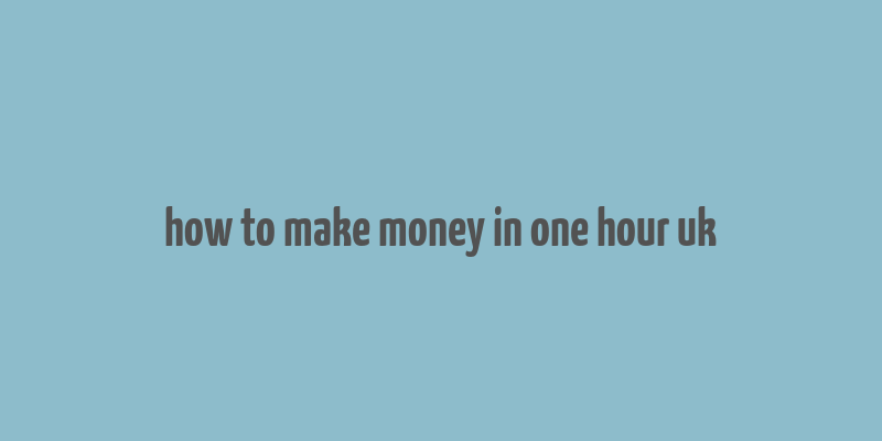 how to make money in one hour uk