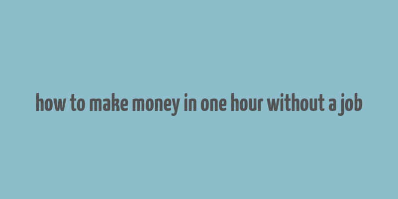 how to make money in one hour without a job