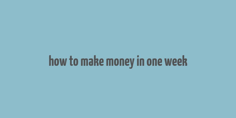 how to make money in one week