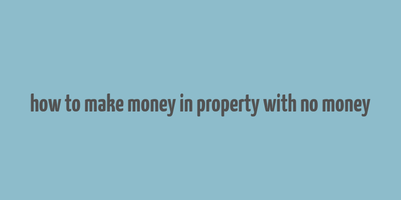 how to make money in property with no money