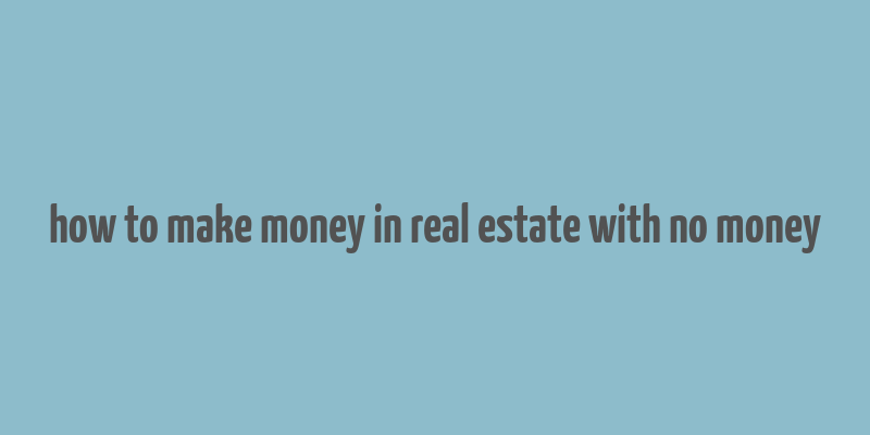 how to make money in real estate with no money