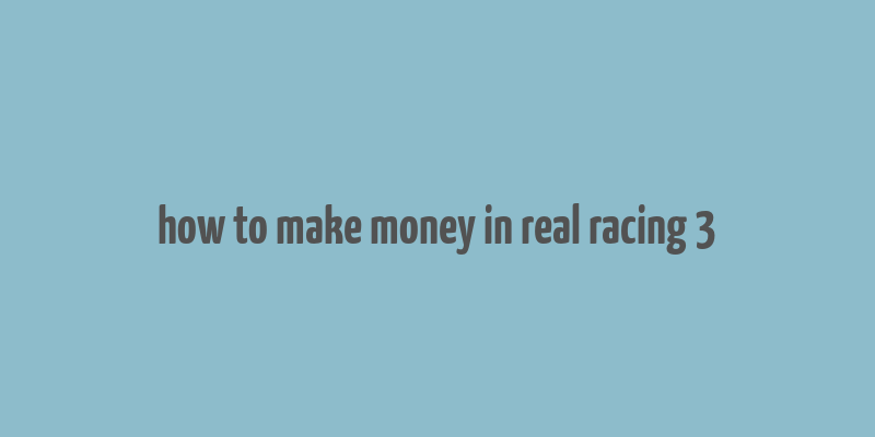 how to make money in real racing 3